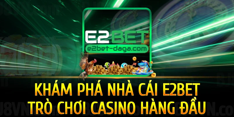 E2BET Khám Phá E2bet Casino - Nhà Cái Hàng Đầu 1 kham-pha-tro-choi-casino-e2bet-hang-dau
