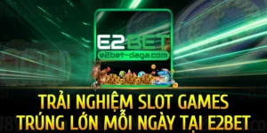 trai-nghiem-slot-games-trung-lon-moi-ngay-tai-e2bet