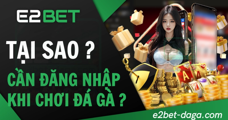 E2BET E2BET | Đăng Nhập E2BET - Trang Chủ E2BET không Chặn 18 Tại sao cần đăng nhập E2BET khi chơi đá gà